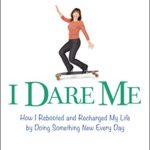 I Dare Me: How I Rebooted and Recharged My Life by Doing Something New Every Day